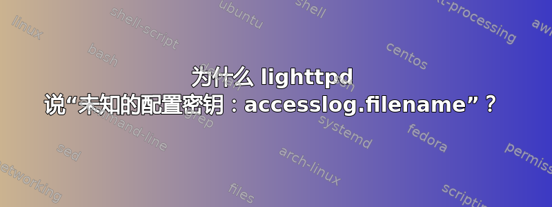 为什么 lighttpd 说“未知的配置密钥：accesslog.filename”？