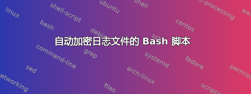 自动加密日志文件的 Bash 脚本 