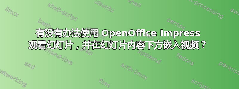 有没有办法使用 OpenOffice Impress 观看幻灯片，并在幻灯片内容下方嵌入视频？