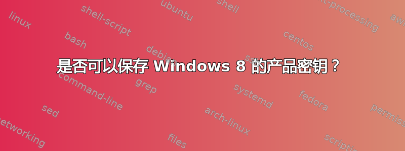 是否可以保存 Windows 8 的产品密钥？