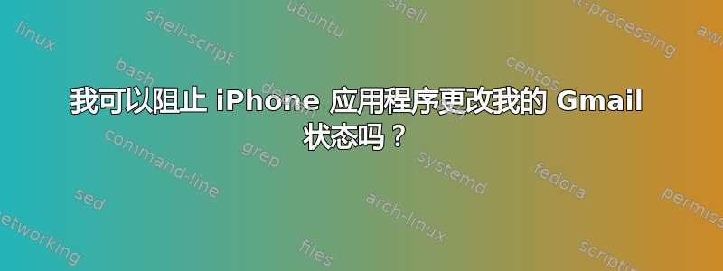 我可以阻止 iPhone 应用程序更改我的 Gmail 状态吗？