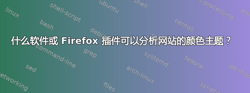 什么软件或 Firefox 插件可以分析网站的颜色主题？ 