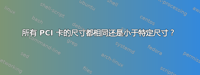 所有 PCI 卡的尺寸都相同还是小于特定尺寸？