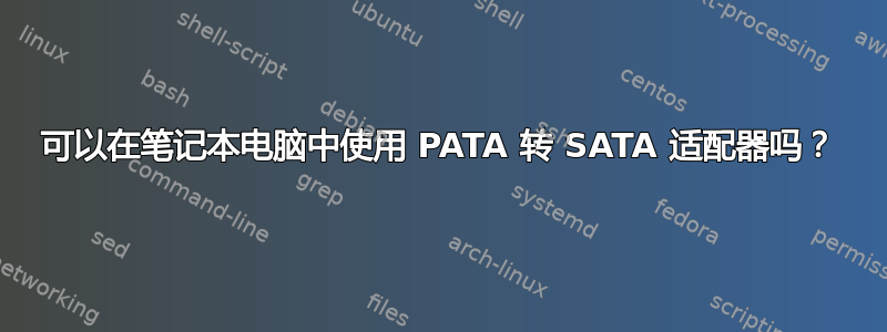 可以在笔记本电脑中使用 PATA 转 SATA 适配器吗？