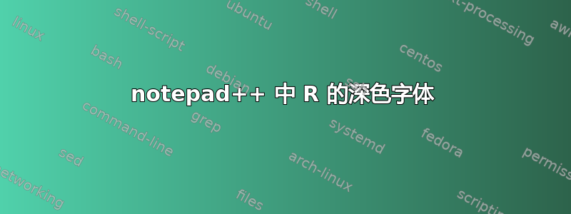 notepad++ 中 R 的深色字体