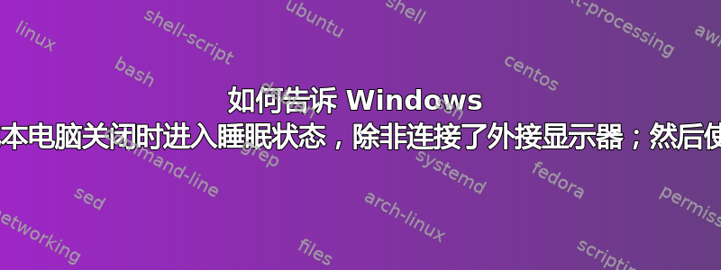 如何告诉 Windows 7“当笔记本电脑关闭时进入睡眠状态，除非连接了外接显示器；然后使用它”？