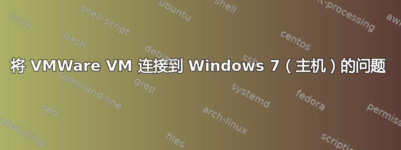 将 VMWare VM 连接到 Windows 7（主机）的问题