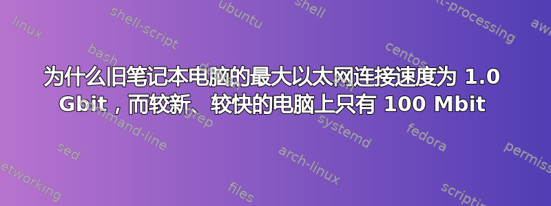 为什么旧笔记本电脑的最大以太网连接速度为 1.0 Gbit，而较新、较快的电脑上只有 100 Mbit