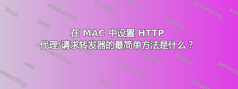 在 MAC 中设置 HTTP 代理/请求转发器的最简单方法是什么？