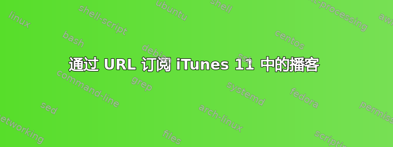 通过 URL 订阅 iTunes 11 中的播客