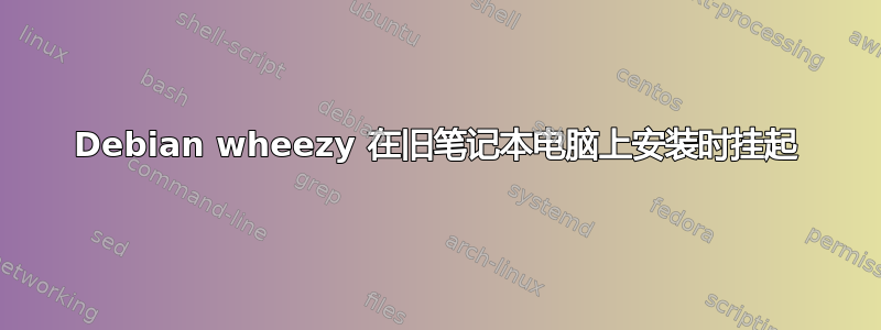 Debian wheezy 在旧笔记本电脑上安装时挂起