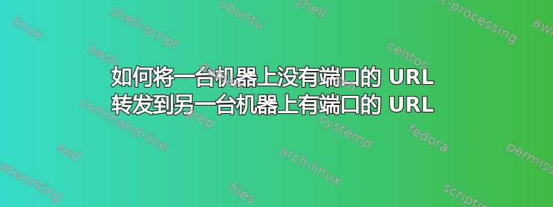 如何将一台机器上没有端口的 URL 转发到另一台机器上有端口的 URL