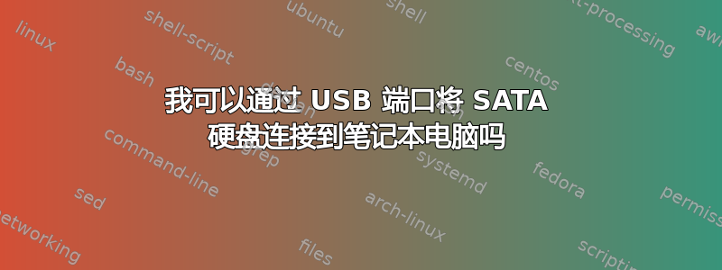 我可以通过 USB 端口将 SATA 硬盘连接到笔记本电脑吗