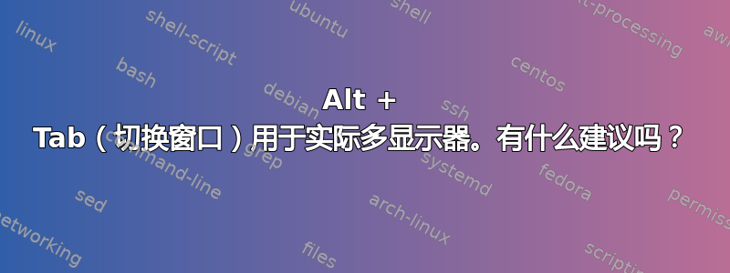 Alt + Tab（切换窗口）用于实际多显示器。有什么建议吗？