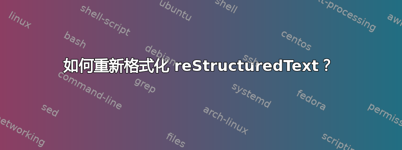 如何重新格式化 reStructuredText？