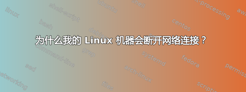 为什么我的 Linux 机器会断开网络连接？