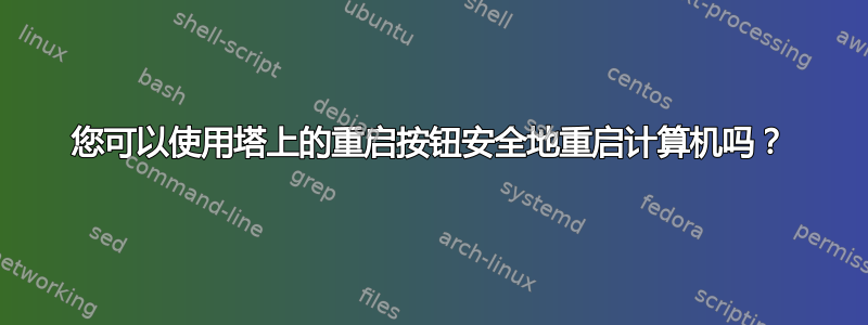 您可以使用塔上的重启按钮安全地重启计算机吗？