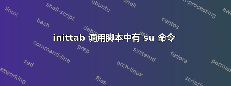 inittab 调用脚本中有 su 命令