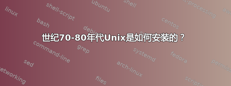 20世纪70-80年代Unix是如何安装的？