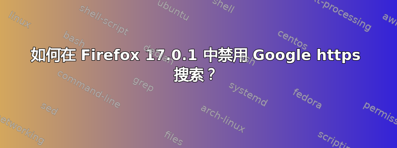 如何在 Firefox 17.0.1 中禁用 Google https 搜索？