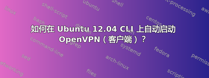 如何在 Ubuntu 12.04 CLI 上自动启动 OpenVPN（客户端）？