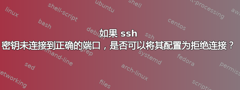 如果 ssh 密钥未连接到正确的端口，是否可以将其配置为拒绝连接？