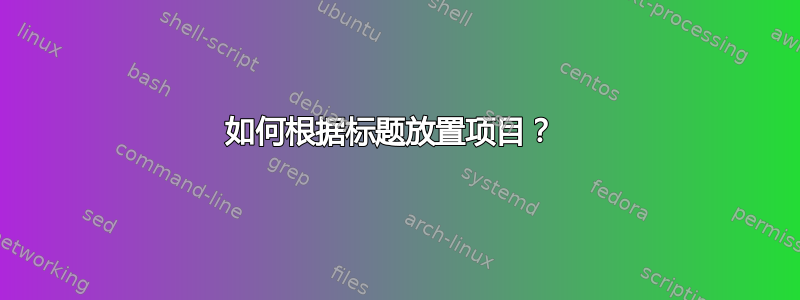 如何根据标题放置项目？ 