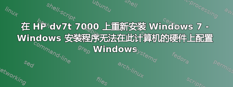 在 HP dv7t 7000 上重新安装 Windows 7 - Windows 安装程序无法在此计算机的硬件上配置 Windows