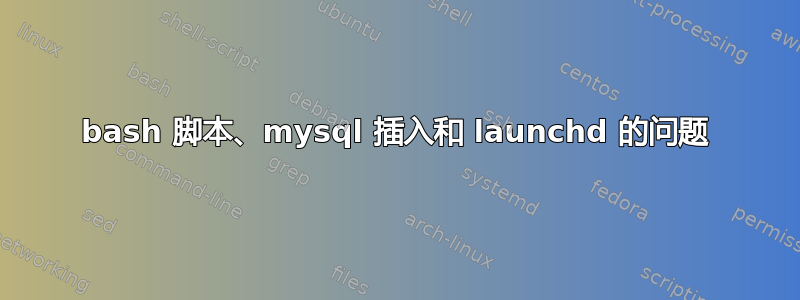 bash 脚本、mysql 插入和 launchd 的问题