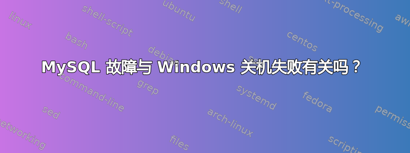 MySQL 故障与 Windows 关机失败有关吗？