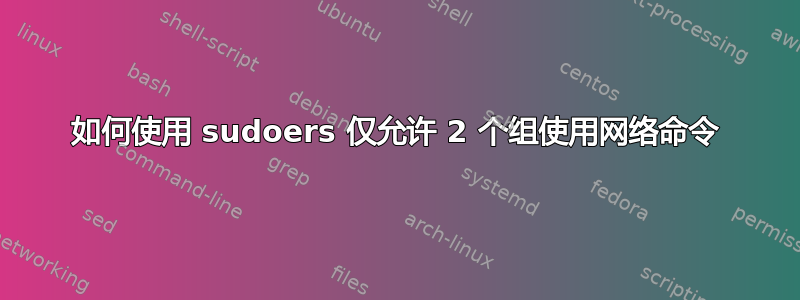 如何使用 sudoers 仅允许 2 个组使用网络命令