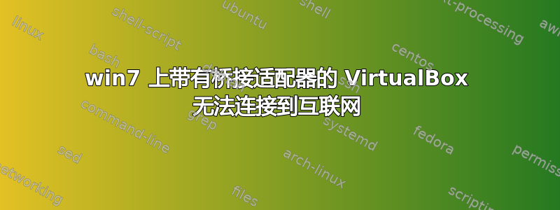 win7 上带有桥接适配器的 VirtualBox 无法连接到互联网