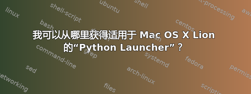 我可以从哪里获得适用于 Mac OS X Lion 的“Python Launcher”？