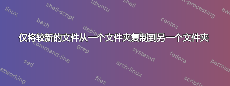 仅将较新的文件从一个文件夹复制到另一个文件夹