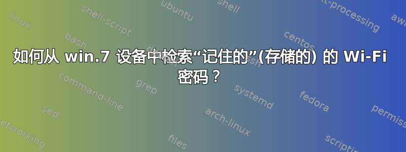 如何从 win.7 设备中检索“记住的”(存储的) 的 Wi-Fi 密码？