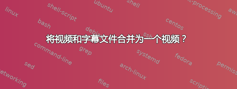 将视频和字幕文件合并为一个视频？