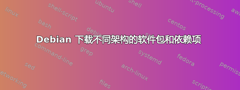 Debian 下载不同架构的软件包和依赖项