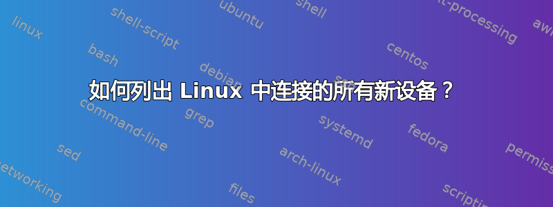 如何列出 Linux 中连接的所有新设备？