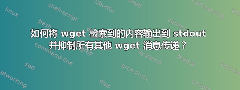 如何将 wget 检索到的内容输出到 stdout 并抑制所有其他 wget 消息传递？