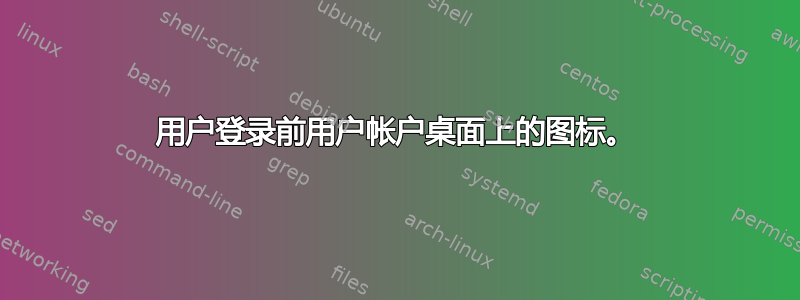 用户登录前用户帐户桌面上的图标。