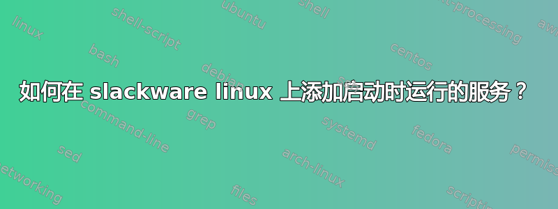 如何在 slackware linux 上添加启动时运行的服务？