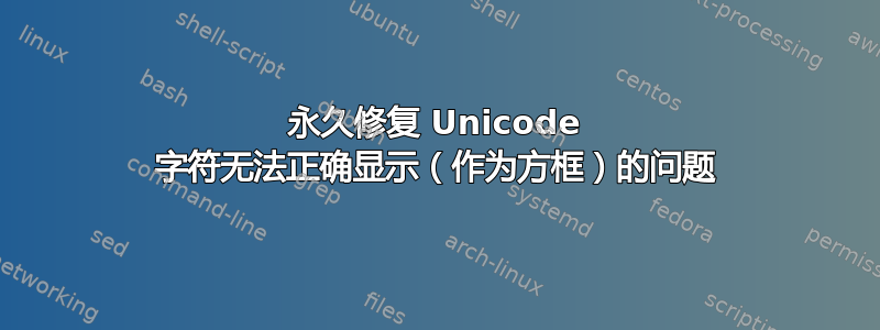 永久修复 Unicode 字符无法正确显示（作为方框）的问题