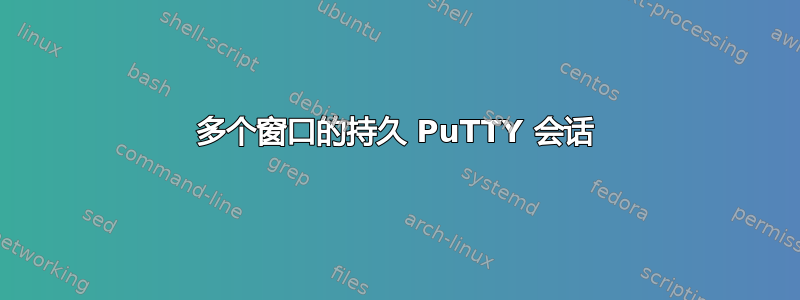 多个窗口的持久 PuTTY 会话