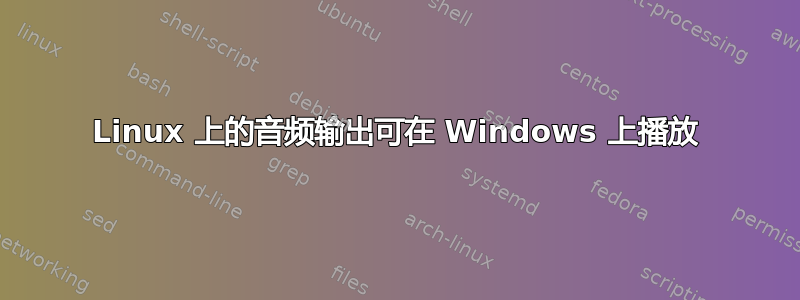 Linux 上的音频输出可在 Windows 上播放