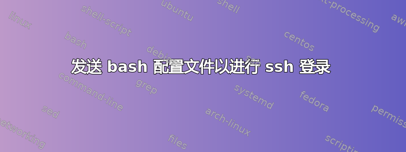 发送 bash 配置文件以进行 ssh 登录