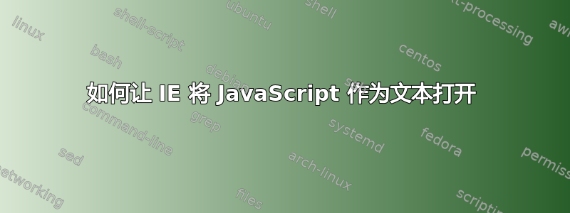 如何让 IE 将 JavaScript 作为文本打开