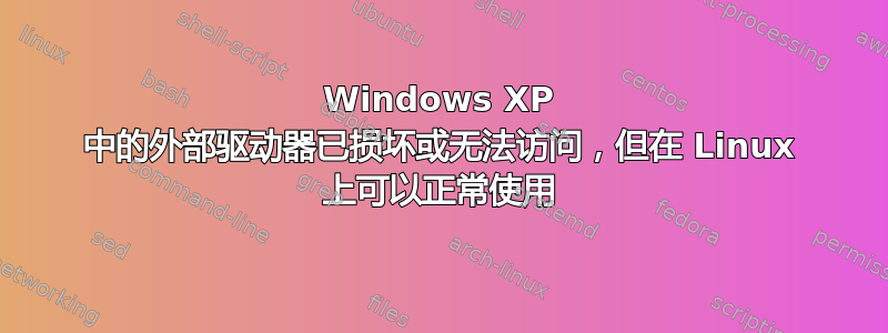 Windows XP 中的外部驱动器已损坏或无法访问，但在 Linux 上可以正常使用