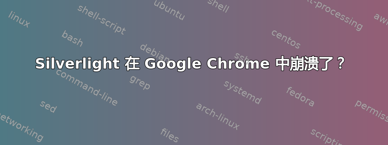 Silverlight 在 Google Chrome 中崩溃了？