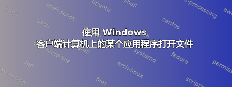 使用 Windows 客户端计算机上的某个应用程序打开文件