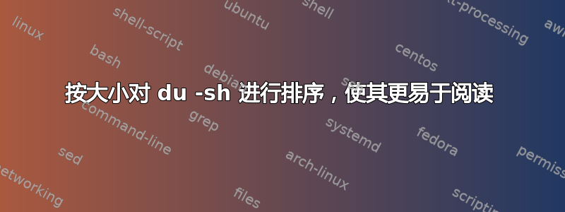 按大小对 du -sh 进行排序，使其更易于阅读